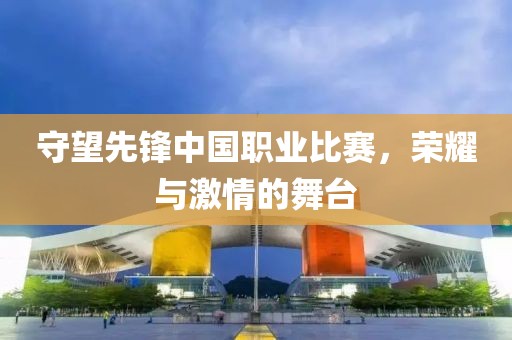 守望先鋒中國職業(yè)比賽，榮耀與激情的舞臺
