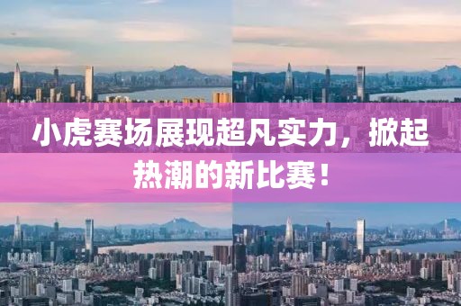 小虎賽場展現(xiàn)超凡實力，掀起熱潮的新比賽！