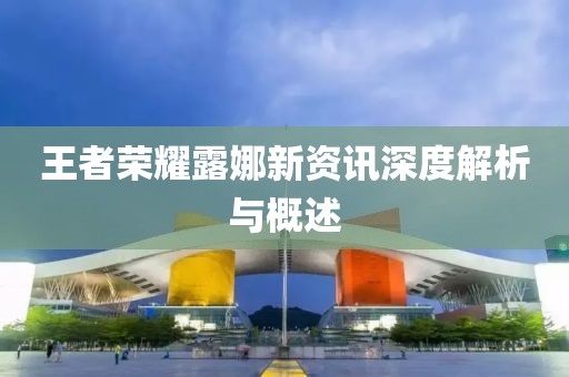 王者榮耀露娜新資訊深度解析與概述