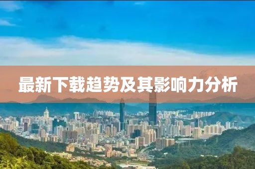 最新下載趨勢及其影響力分析