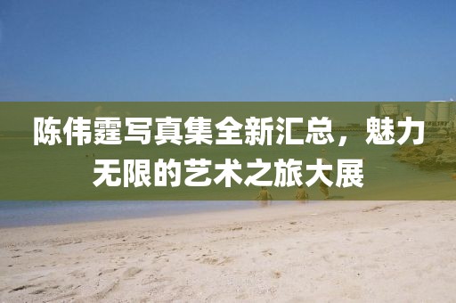 陳偉霆寫真集全新匯總，魅力無限的藝術(shù)之旅大展