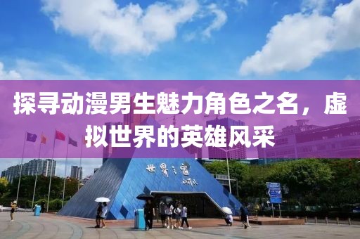 探尋動漫男生魅力角色之名，虛擬世界的英雄風(fēng)采