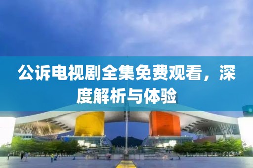 公訴電視劇全集免費(fèi)觀看，深度解析與體驗(yàn)