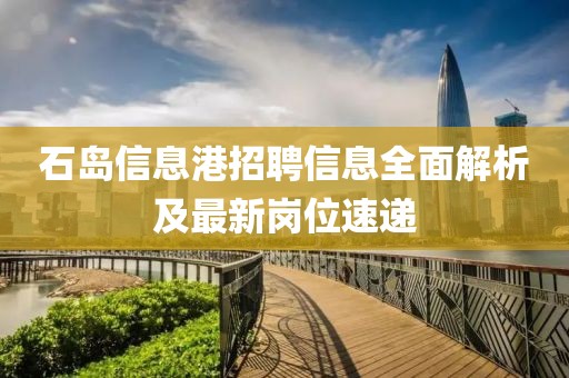石島信息港招聘信息全面解析及最新崗位速遞