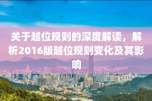 關(guān)于越位規(guī)則的深度解讀，解析2016版越位規(guī)則變化及其影響