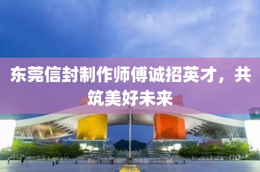 東莞信封制作師傅誠招英才，共筑美好未來