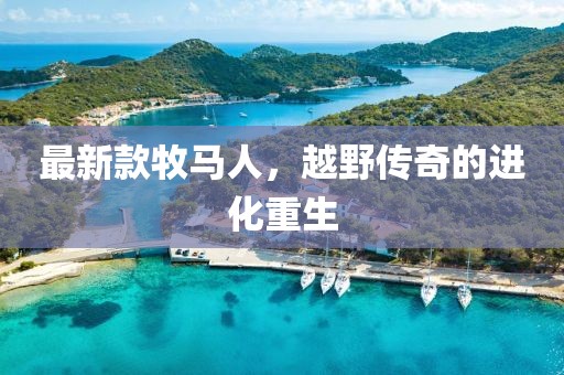 最新款牧馬人，越野傳奇的進(jìn)化重生
