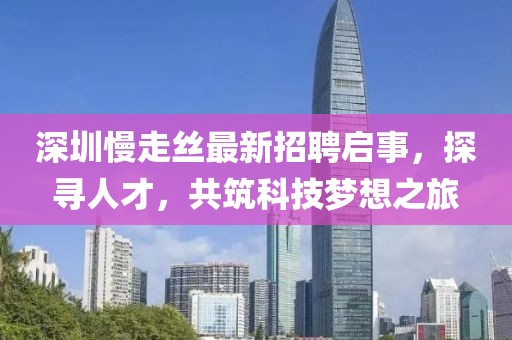 深圳慢走絲最新招聘啟事，探尋人才，共筑科技夢想之旅