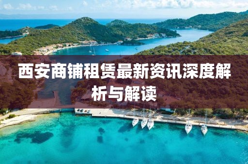 西安商鋪租賃最新資訊深度解析與解讀