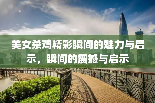 美女殺雞精彩瞬間的魅力與啟示，瞬間的震撼與啟示