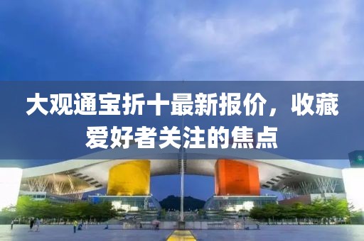 大觀通寶折十最新報價，收藏愛好者關(guān)注的焦點