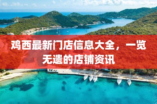 雞西最新門店信息大全，一覽無遺的店鋪資訊