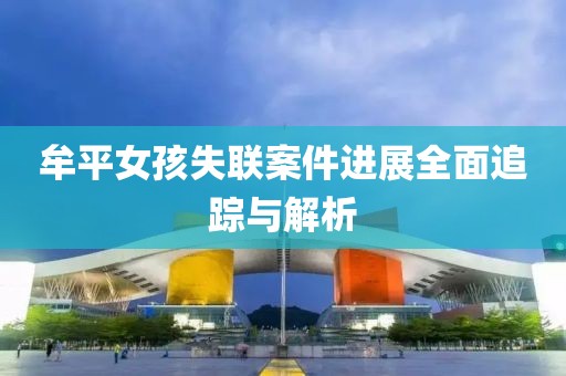 牟平女孩失聯(lián)案件進(jìn)展全面追蹤與解析