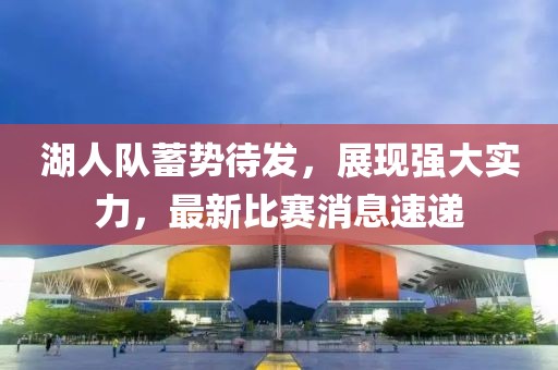 湖人隊蓄勢待發(fā)，展現強大實力，最新比賽消息速遞