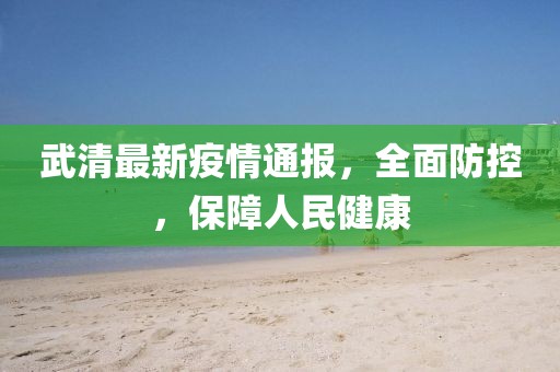 武清最新疫情通報，全面防控，保障人民健康