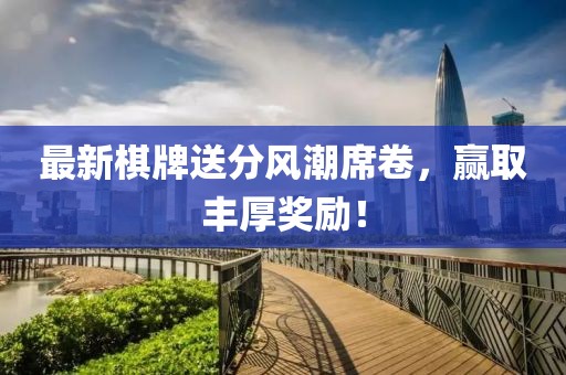 最新棋牌送分風潮席卷，贏取豐厚獎勵！