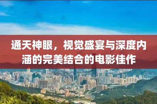 通天神眼，視覺(jué)盛宴與深度內(nèi)涵的完美結(jié)合的電影佳作