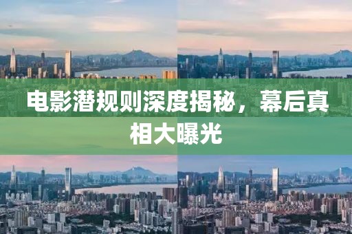 電影潛規(guī)則深度揭秘，幕后真相大曝光