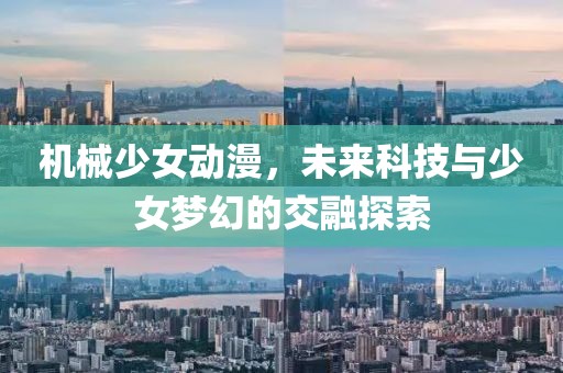 機械少女動漫，未來科技與少女夢幻的交融探索