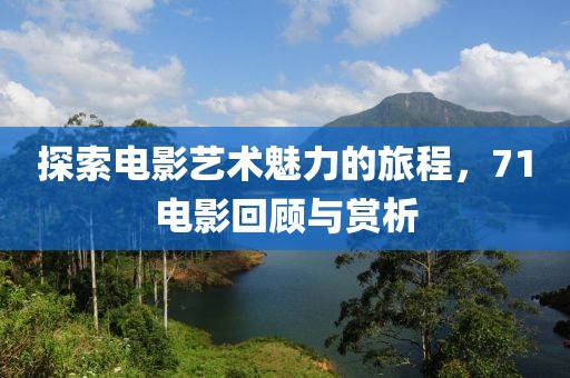 探索電影藝術(shù)魅力的旅程，71電影回顧與賞析