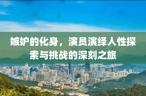 嫉妒的化身，演員演繹人性探索與挑戰(zhàn)的深刻之旅
