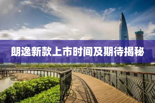 朗逸新款上市時間及期待揭秘