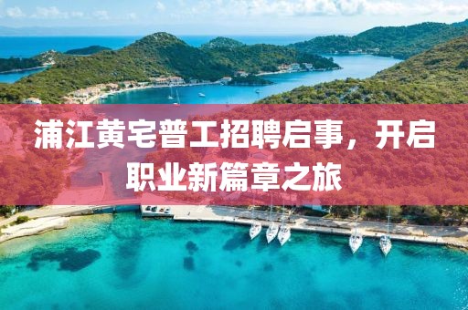 浦江黃宅普工招聘啟事，開啟職業(yè)新篇章之旅
