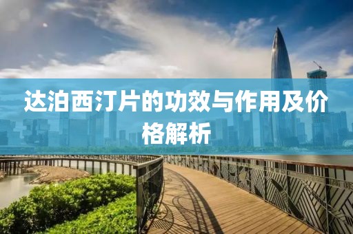 達(dá)泊西汀片的功效與作用及價(jià)格解析
