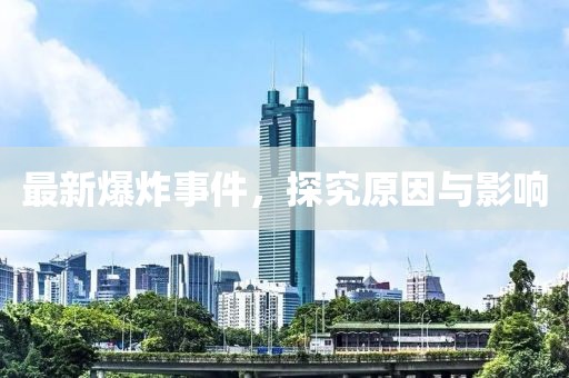 最新爆炸事件，探究原因與影響