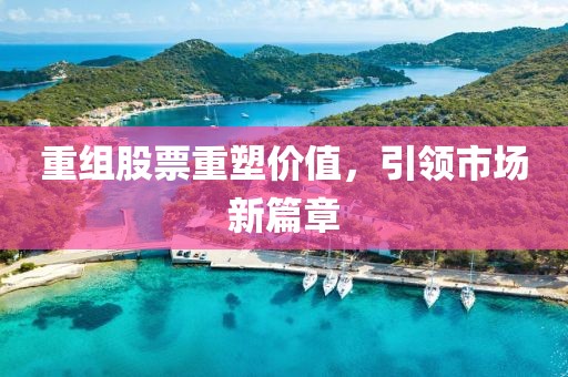 重組股票重塑價(jià)值，引領(lǐng)市場(chǎng)新篇章