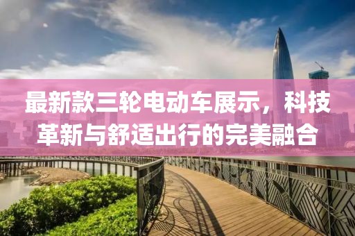 最新款三輪電動車展示，科技革新與舒適出行的完美融合