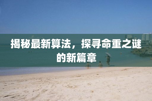 揭秘最新算法，探尋命重之謎的新篇章